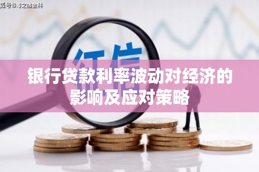 漾濞银行贷款利率波动对经济的影响及应对策略