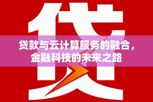 溧阳贷款与云计算服务的融合，金融科技的未来之路