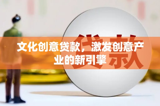 伊春文化创意贷款，激发创意产业的新引擎